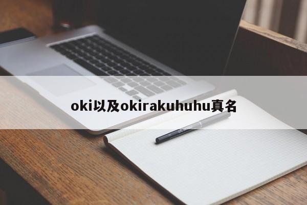 oki以及okirakuhuhu真名-第1张图片-智能手机报价大全