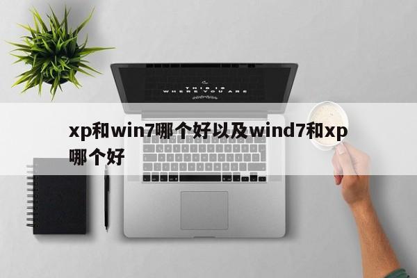 xp和win7哪个好以及wind7和xp哪个好-第1张图片-智能手机报价大全