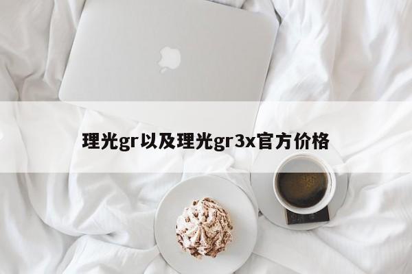 理光gr以及理光gr3x官方价格-第1张图片-智能手机报价大全