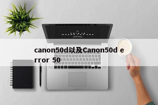 canon50d以及Canon50d error 50-第1张图片-智能手机报价大全