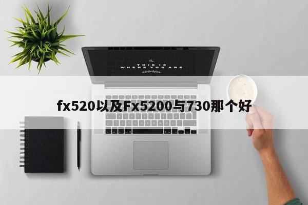 fx520以及Fx5200与730那个好-第1张图片-智能手机报价大全