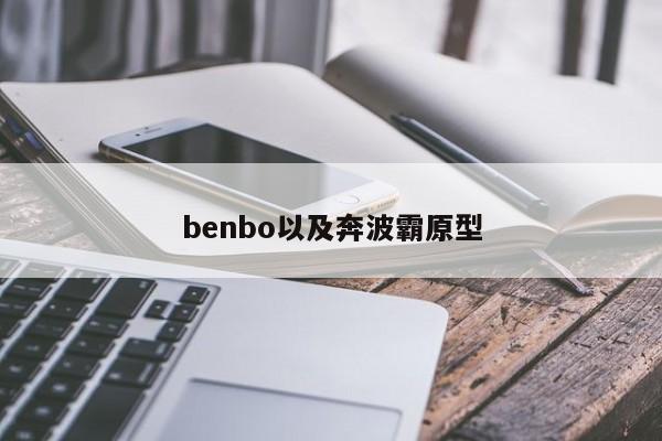 benbo以及奔波霸原型-第1张图片-智能手机报价大全