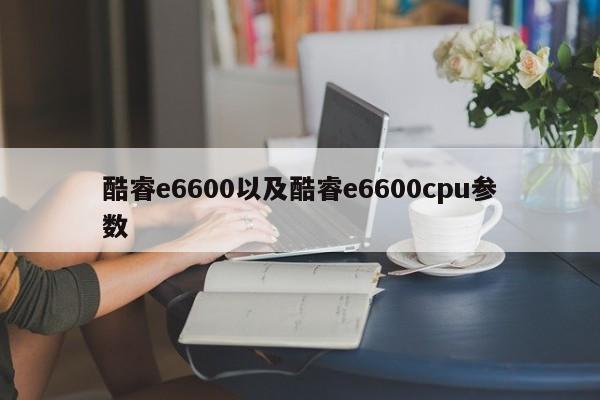 酷睿e6600以及酷睿e6600cpu参数-第1张图片-智能手机报价大全