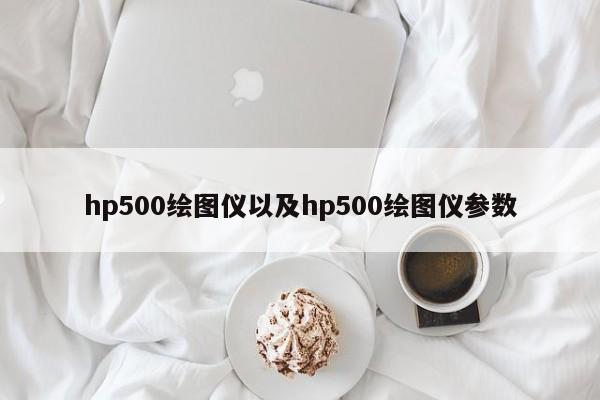 hp500绘图仪以及hp500绘图仪参数-第1张图片-智能手机报价大全