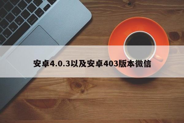 安卓4.0.3以及安卓403版本微信