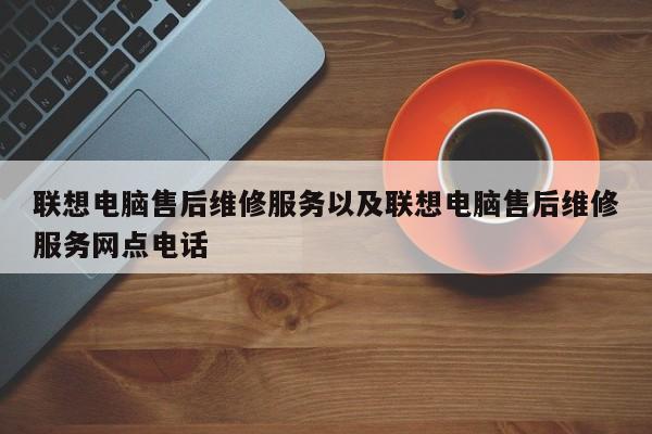 联想电脑售后维修服务以及联想电脑售后维修服务网点电话