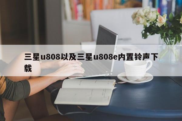 三星u808以及三星u808e内置铃声下载-第1张图片-智能手机报价大全