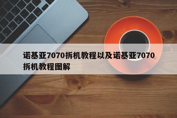 诺基亚7070拆机教程以及诺基亚7070拆机教程图解