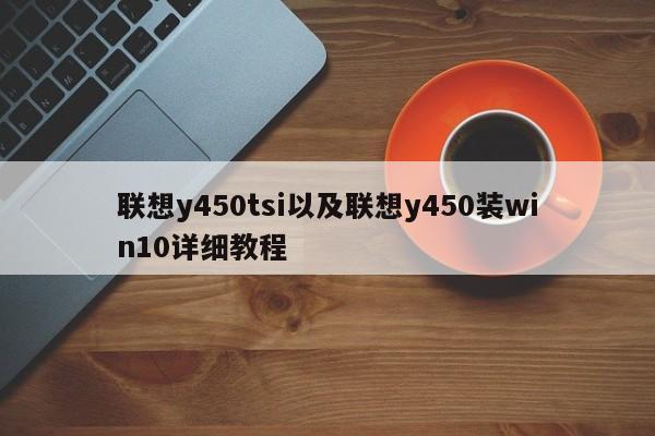 联想y450tsi以及联想y450装win10详细教程-第1张图片-智能手机报价大全