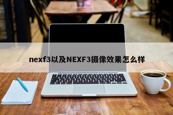 nexf3以及NEXF3摄像效果怎么样