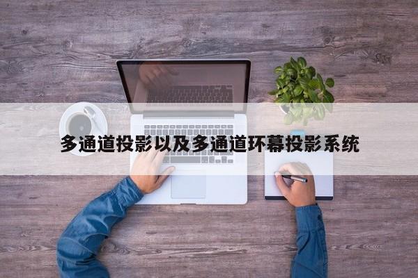 多通道投影以及多通道环幕投影系统-第1张图片-智能手机报价大全