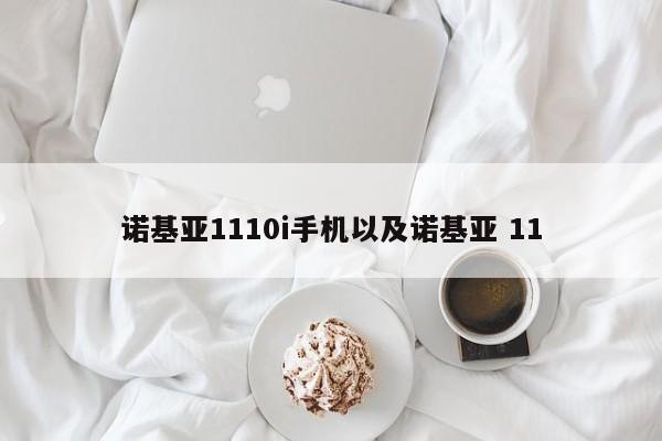 诺基亚1110i手机以及诺基亚 11-第1张图片-智能手机报价大全