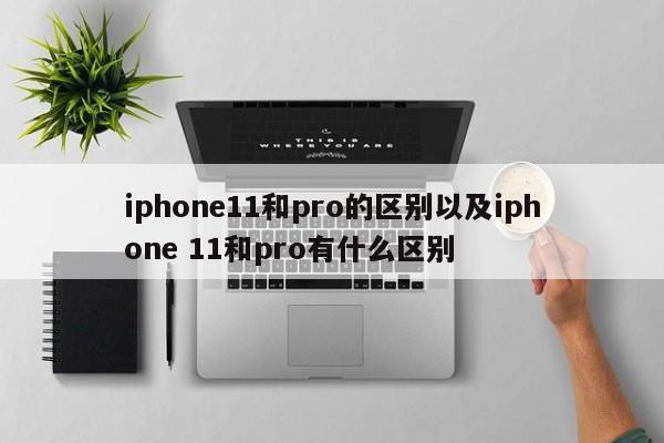 iphone11和pro的区别以及iphone 11和pro有什么区别