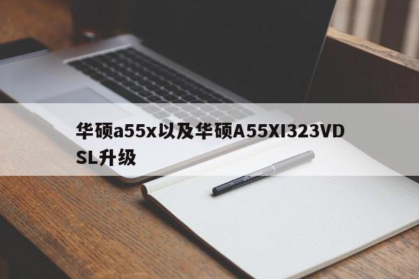 华硕a55x以及华硕A55XI323VDSL升级-第1张图片-智能手机报价大全