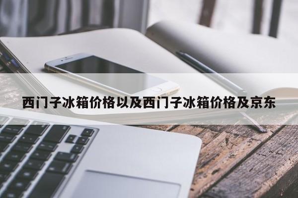 西门子冰箱价格以及西门子冰箱价格及京东-第1张图片-智能手机报价大全