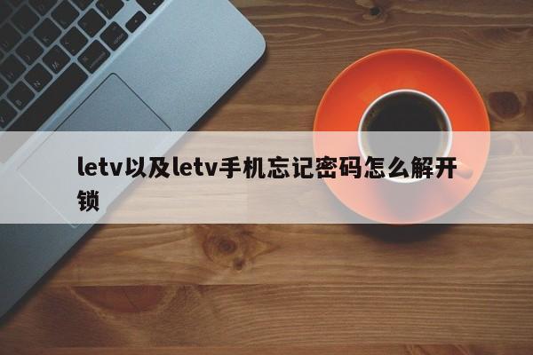 letv以及letv手机忘记密码怎么解开锁-第1张图片-智能手机报价大全