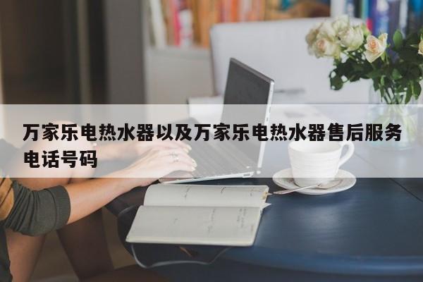 万家乐电热水器以及万家乐电热水器售后服务电话号码-第1张图片-智能手机报价大全