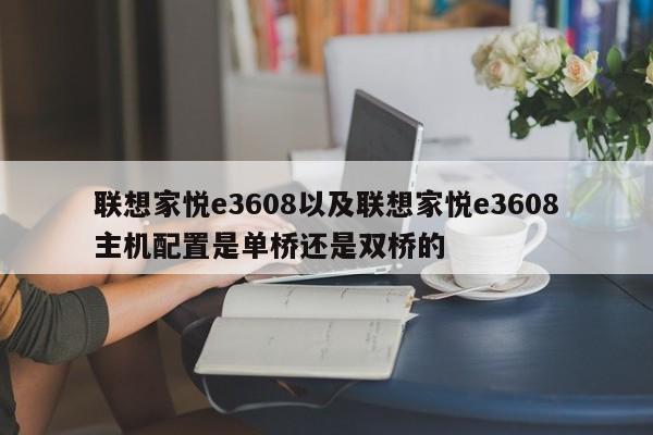 联想家悦e3608以及联想家悦e3608主机配置是单桥还是双桥的