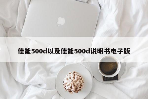 佳能500d以及佳能500d说明书电子版-第1张图片-智能手机报价大全