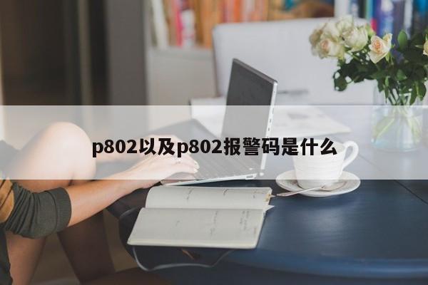 p802以及p802报警码是什么-第1张图片-智能手机报价大全